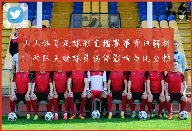 人人体育足球彩直播赛事资讯解析:两队关键球员伤停影响与比分预测