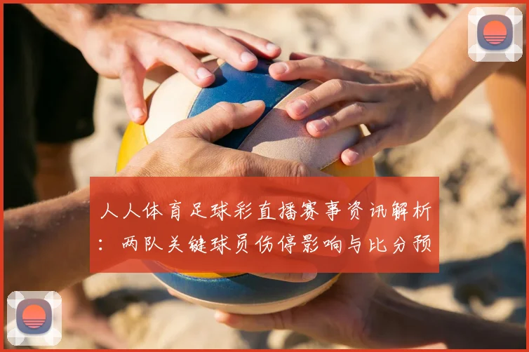 人人体育足球彩直播赛事资讯解析:两队关键球员伤停影响与比分预测