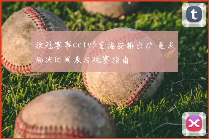 欧冠赛事cctv5直播安排出炉 重点场次时间表与观赛指南