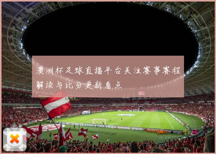 澳洲杯足球直播平台关注赛事赛程解读与比分更新看点