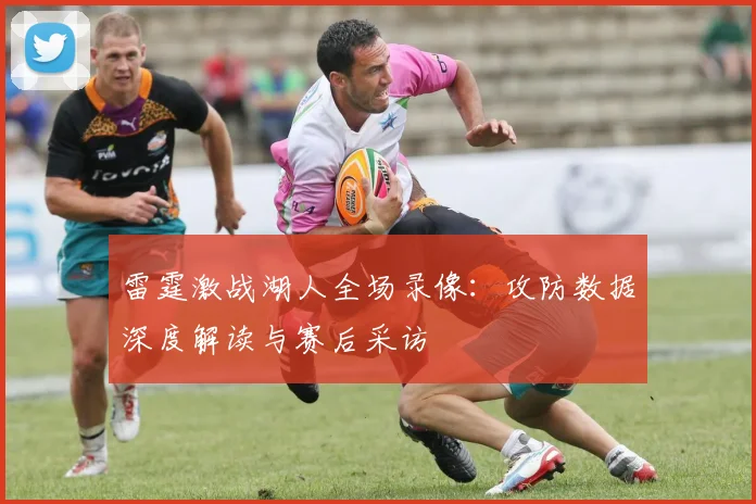 雷霆激战湖人全场录像:攻防数据深度解读与赛后采访